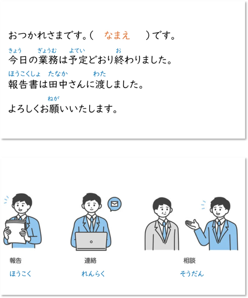 おつかれさまです。(なまえ )です。今日の業務は予定どおり終わりました。報告書は田中さんに渡しました。よろしくお願いいたします。報告 連絡 相談